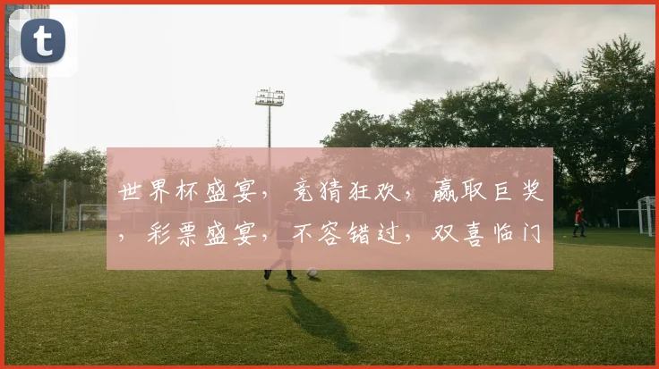 世界杯盛宴，竞猜狂欢，赢取巨奖，彩票盛宴，不容错过，双喜临门