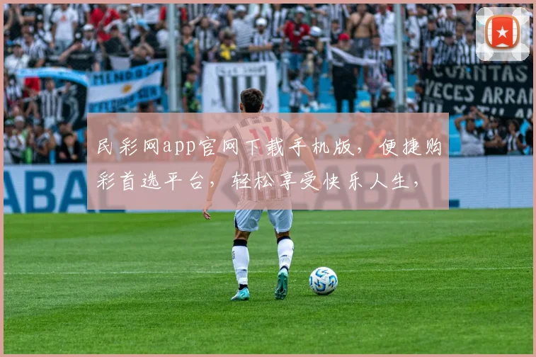 民彩网app官网下载手机版，便捷购彩首选平台，轻松享受快乐人生，快来体验