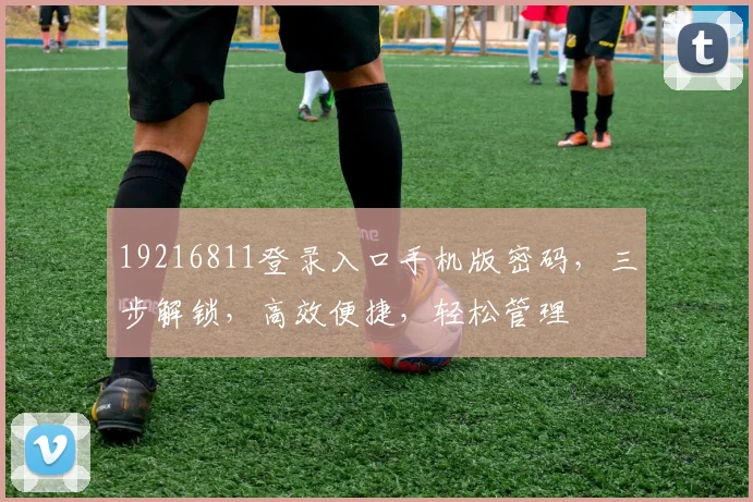 19216811登录入口手机版密码，三步解锁，高效便捷，轻松管理