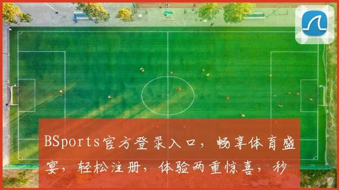 BSports官方登录入口，畅享体育盛宴，轻松注册，体验两重惊喜，秒速登录