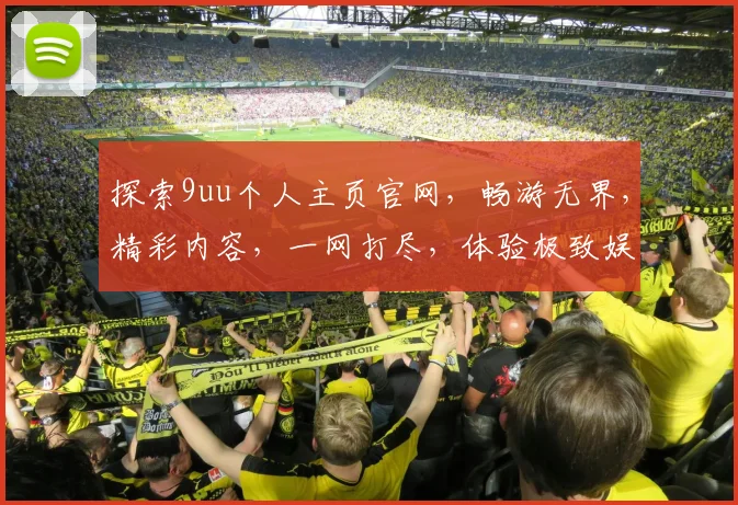 探索9uu个人主页官网，畅游无界，精彩内容，一网打尽，体验极致娱乐盛宴