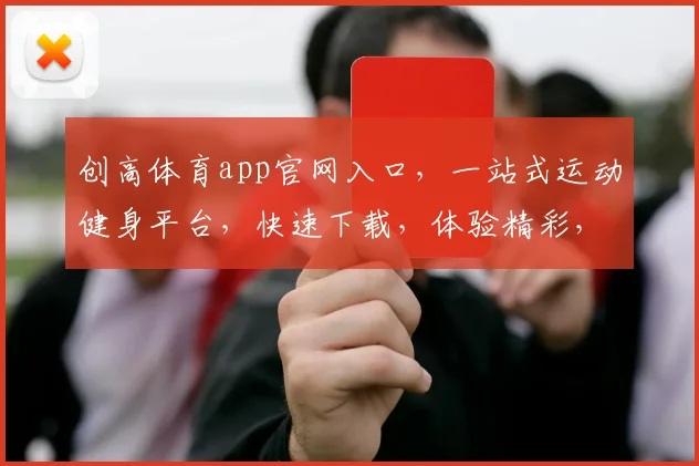 创高体育app官网入口，一站式运动健身平台，快速下载，体验精彩，三步直达